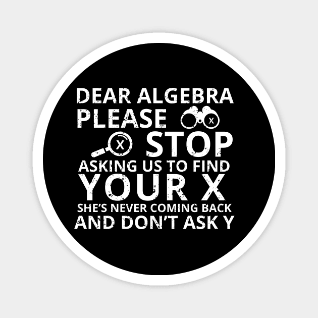 Dear Algebra Please Stop Asking Us To Find Your X Math Funny Teacher Shirt Magnet by K.C Designs